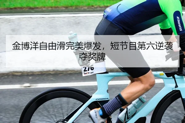 金博洋自由滑完美爆发，短节目第六逆袭夺奖牌 - lejingt iyu