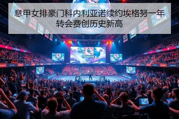 意甲女排豪门科内利亚诺续约埃格努一年转会费创历史新高